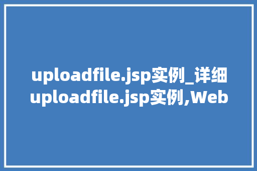 uploadfile.jsp实例_详细uploadfile.jsp实例,Web文件上传技术全