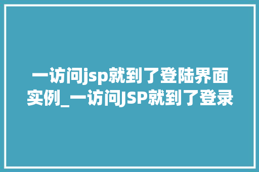 一访问jsp就到了登陆界面实例_一访问JSP就到了登录界面实例实战与优化方法