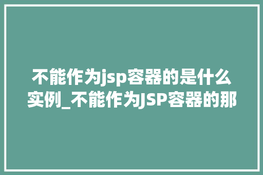 不能作为jsp容器的是什么实例_不能作为JSP容器的那些实例，你了解多少