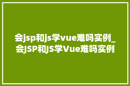 会jsp和js学vue难吗实例_会JSP和JS学Vue难吗实例让你轻松入门