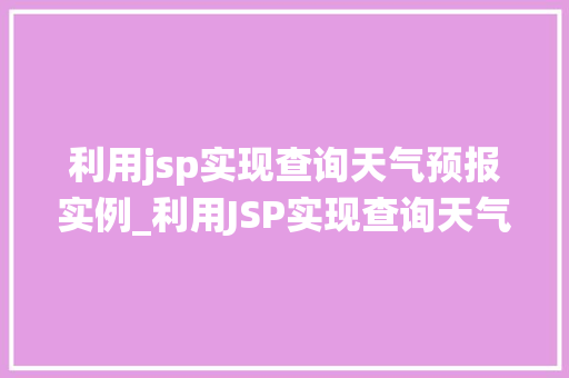 利用jsp实现查询天气预报实例_利用JSP实现查询天气预报实例轻松打造个化天气查询系统
