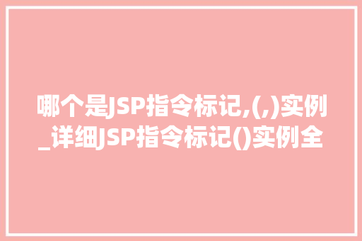 哪个是JSP指令标记,(,)实例_详细JSP指令标记()实例全  第1张