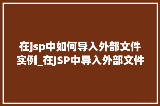 在jsp中如何导入外部文件实例_在JSP中导入外部文件实例详解轻松掌握文件包含方法