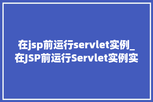 在jsp前运行servlet实例_在JSP前运行Servlet实例实现动态Web开发的关键一步