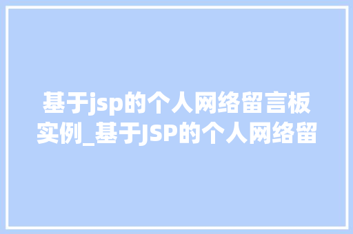基于jsp的个人网络留言板实例_基于JSP的个人网络留言板实例从零开始构建你的个人社交平台  第1张