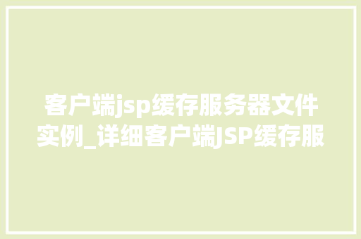 客户端jsp缓存服务器文件实例_详细客户端JSP缓存服务器文件实例应用与优化