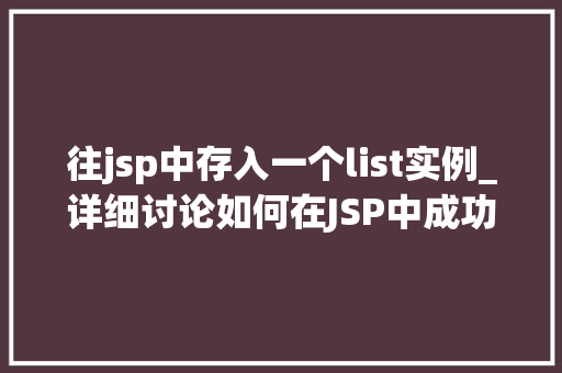 往jsp中存入一个list实例_详细讨论如何在JSP中成功存入一个List实例 第1张 往jsp中存入一个list实例_详细讨论如何在JSP中成功存入一个List实例 第1张
