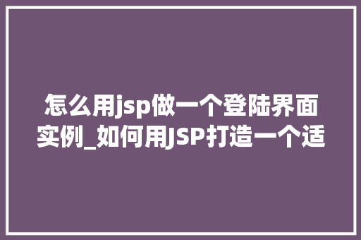 怎么用jsp做一个登陆界面实例_如何用JSP打造一个适用登陆界面实例实战攻略详解  第1张
