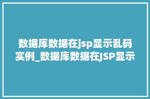 数据库数据在jsp显示乱码实例_数据库数据在JSP显示乱码实例原因分析与解决方法全  第1张