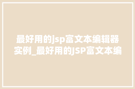 最好用的jsp富文本编辑器实例_最好用的JSP富文本编辑器实例打造完美网页编辑体验  第1张