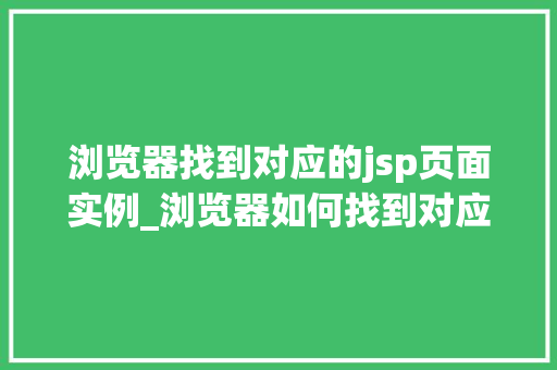 浏览器找到对应的jsp页面实例_浏览器如何找到对应的JSP页面实例Web开发的神秘之旅