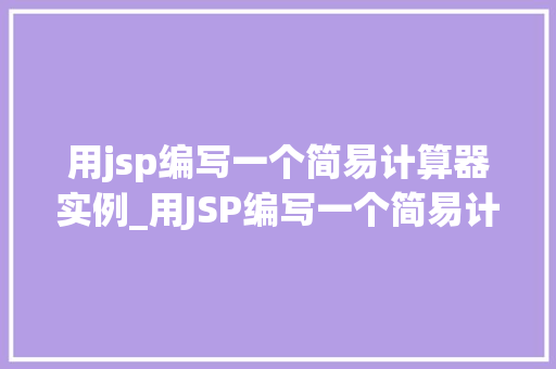 用jsp编写一个简易计算器实例_用JSP编写一个简易计算器实例入门级教程与方法 第1张 用jsp编写一个简易计算器实例_用JSP编写一个简易计算器实例入门级教程与方法 第1张