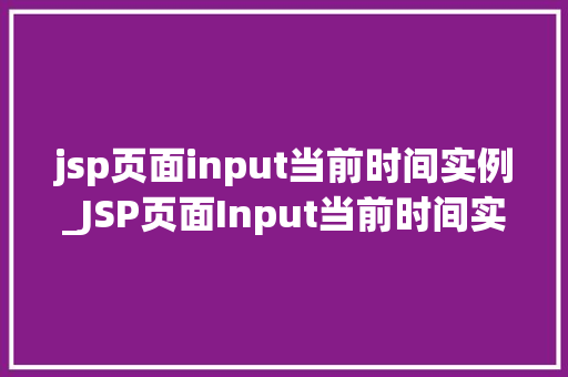 jsp页面input当前时间实例_JSP页面Input当前时间实例详解轻松实现时间显示功能 第1张 jsp页面input当前时间实例_JSP页面Input当前时间实例详解轻松实现时间显示功能 第1张