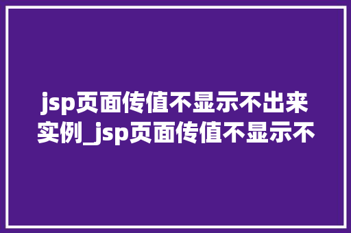 jsp页面传值不显示不出来实例_jsp页面传值不显示不出来实例详解原因排查与解决方法