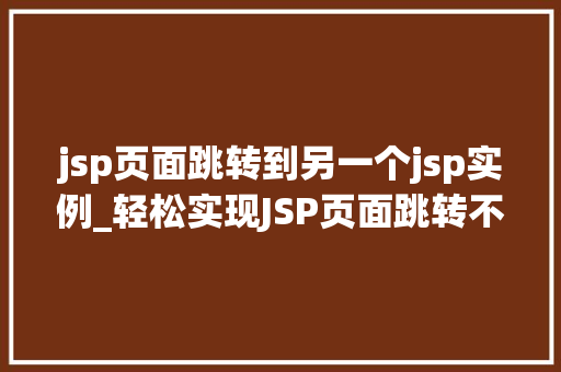 jsp页面跳转到另一个jsp实例_轻松实现JSP页面跳转不同JSP实例之间的导航方法