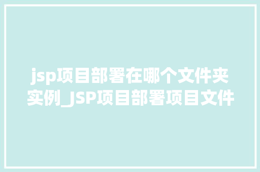 jsp项目部署在哪个文件夹实例_JSP项目部署项目文件夹实例的奥秘