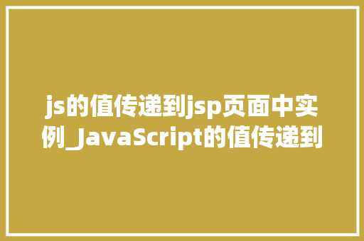 js的值传递到jsp页面中实例_JavaScript的值传递到JSP页面中的实例 第1张 js的值传递到jsp页面中实例_JavaScript的值传递到JSP页面中的实例 第1张
