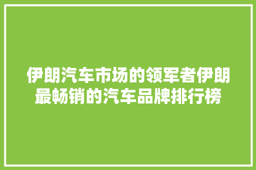 伊朗汽车市场的领军者伊朗最畅销的汽车品牌排行榜