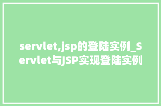 servlet,jsp的登陆实例_Servlet与JSP实现登陆实例从零开始构建你的登录系统 第1张 servlet,jsp的登陆实例_Servlet与JSP实现登陆实例从零开始构建你的登录系统 第1张