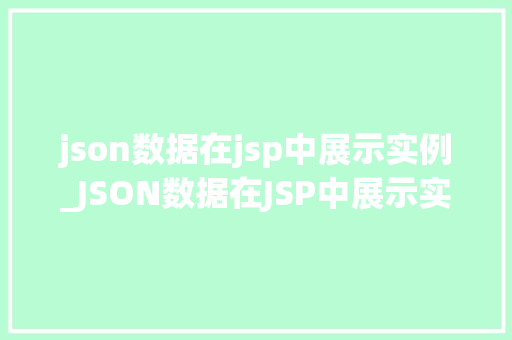 json数据在jsp中展示实例_JSON数据在JSP中展示实例轻松实现前后端数据交互 第1张 json数据在jsp中展示实例_JSON数据在JSP中展示实例轻松实现前后端数据交互 第1张