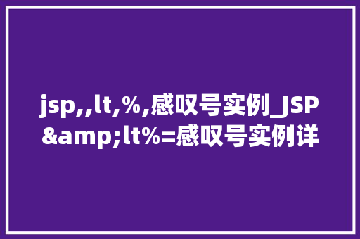 jsp,,lt,%,感叹号实例_JSP&lt%=感叹号实例详细浅出JSP中的表达式语言