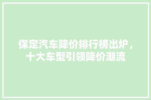 保定汽车降价排行榜出炉，十大车型引领降价潮流