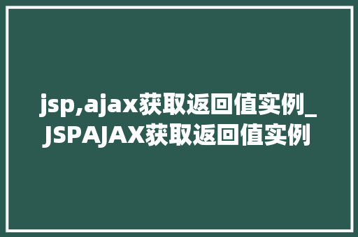 jsp,ajax获取返回值实例_JSPAJAX获取返回值实例轻松实现前后端交互