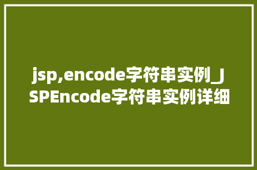 jsp,encode字符串实例_JSPEncode字符串实例详细与实战应用