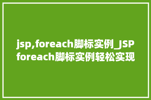 jsp,foreach脚标实例_JSPforeach脚标实例轻松实现列表循环，让你的页面动起来