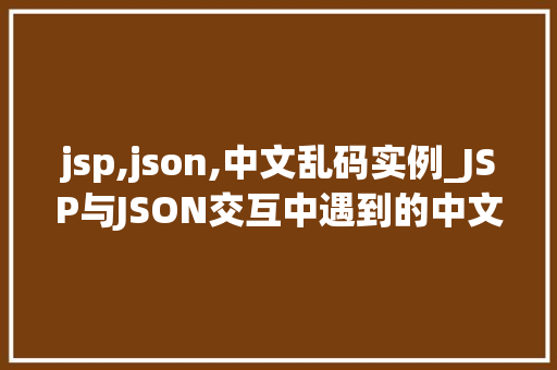 jsp,json,中文乱码实例_JSP与JSON交互中遇到的中文乱码问题实例