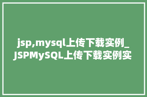 jsp,mysql上传下载实例_JSPMySQL上传下载实例实战教程与例子分析 第1张 jsp,mysql上传下载实例_JSPMySQL上传下载实例实战教程与例子分析 第1张