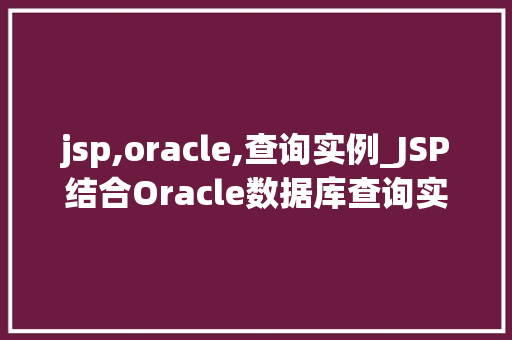 jsp,oracle,查询实例_JSP结合Oracle数据库查询实例详解
