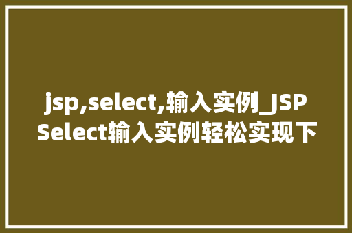 jsp,select,输入实例_JSPSelect输入实例轻松实现下拉菜单功能