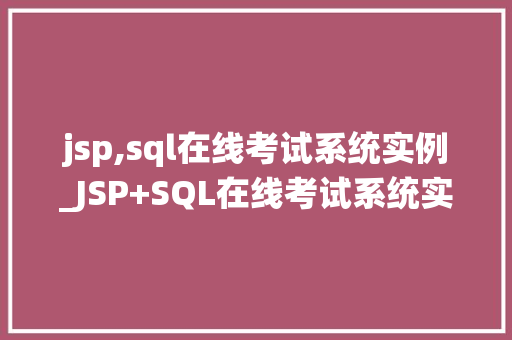 jsp,sql在线考试系统实例_JSP+SQL在线考试系统实例打造高效便捷的考试新体验  第1张