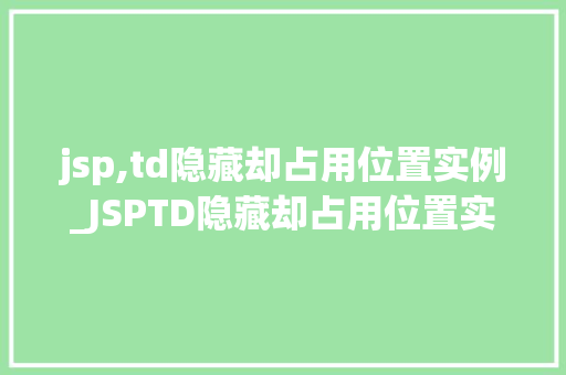 jsp,td隐藏却占用位置实例_JSPTD隐藏却占用位置实例解决表格布局中的常见问题 第1张 jsp,td隐藏却占用位置实例_JSPTD隐藏却占用位置实例解决表格布局中的常见问题 第1张