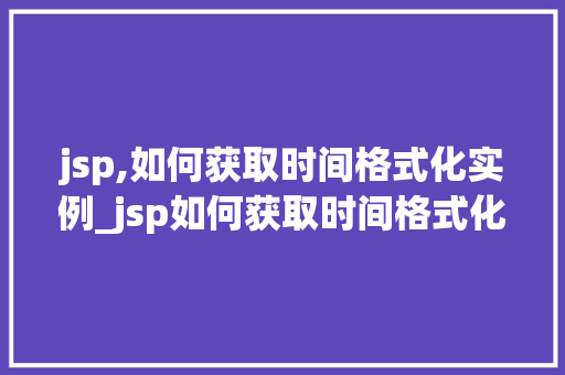 jsp,如何获取时间格式化实例_jsp如何获取时间格式化实例轻松掌握时间格式化方法