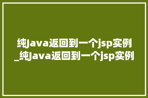 纯Java返回到一个jsp实例_纯Java返回到一个jsp实例详细浅出实现细节
