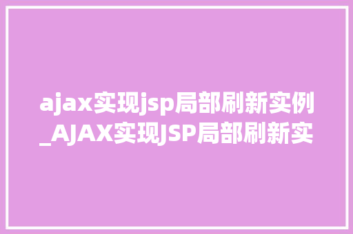 ajax实现jsp局部刷新实例_AJAX实现JSP局部刷新实例轻松实现页面局部更新,提升用户体验 第1张 ajax实现jsp局部刷新实例_AJAX实现JSP局部刷新实例轻松实现页面局部更新,提升用户体验 第1张