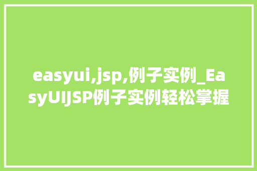 easyui,jsp,例子实例_EasyUIJSP例子实例轻松掌握前端开发的利器