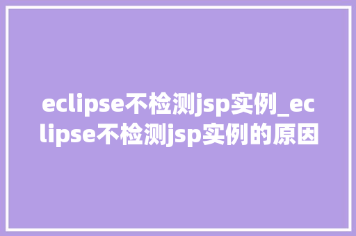 eclipse不检测jsp实例_eclipse不检测jsp实例的原因及解决方法 第1张 eclipse不检测jsp实例_eclipse不检测jsp实例的原因及解决方法 第1张