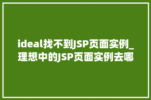 ideal找不到JSP页面实例_理想中的JSP页面实例去哪儿了,详细IDEA找不到JSP页面实例的解决之路 第1张 ideal找不到JSP页面实例_理想中的JSP页面实例去哪儿了,详细IDEA找不到JSP页面实例的解决之路 第1张