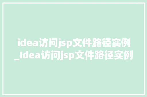 idea访问jsp文件路径实例_Idea访问jsp文件路径实例高效开发利器详解 第1张 idea访问jsp文件路径实例_Idea访问jsp文件路径实例高效开发利器详解 第1张