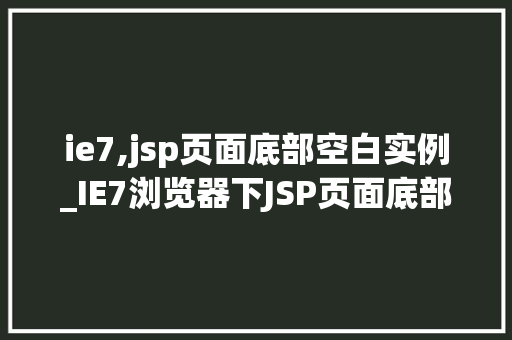 ie7,jsp页面底部空白实例_IE7浏览器下JSP页面底部空白实例及解决方法  第1张