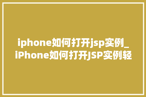 iphone如何打开jsp实例_iPhone如何打开JSP实例轻松掌握移动端Web开发  第1张