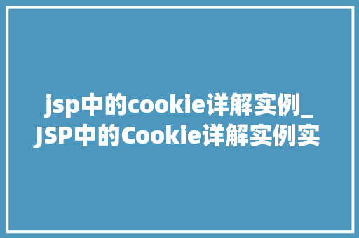 jsp中的cookie详解实例_JSP中的Cookie详解实例实战与应用场景