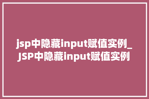 jsp中隐藏input赋值实例_JSP中隐藏input赋值实例详解实战方法大