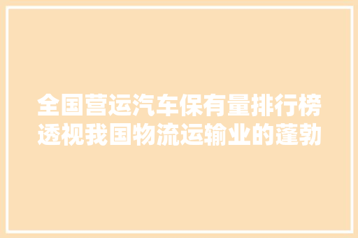 全国营运汽车保有量排行榜透视我国物流运输业的蓬勃发展