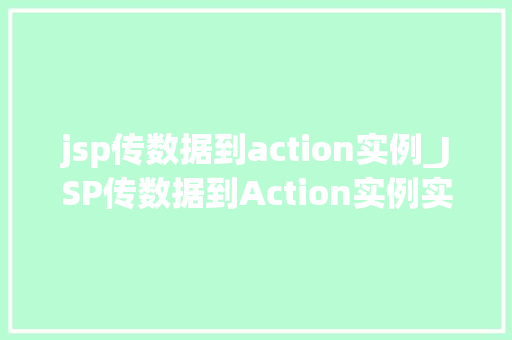 jsp传数据到action实例_JSP传数据到Action实例实战与方法分享