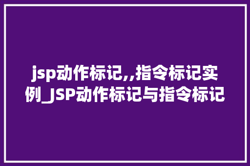 jsp动作标记,,指令标记实例_JSP动作标记与指令标记实例详解