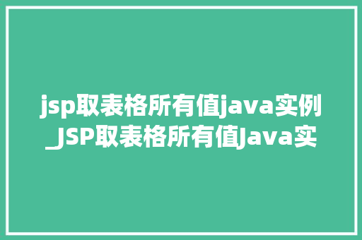 jsp取表格所有值java实例_JSP取表格所有值Java实例轻松实现数据提取与展示